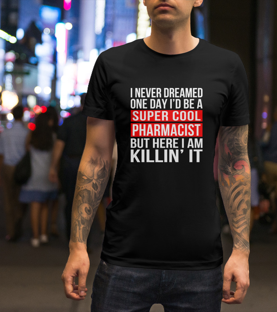 I Never Dreamed One Day I'd Be A Super Cool Pharmacist But Here I Am Killin' It T-Shirt