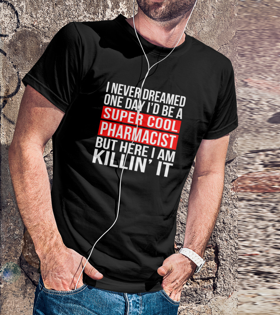 I Never Dreamed One Day I'd Be A Super Cool Pharmacist But Here I Am Killin' It T-Shirt