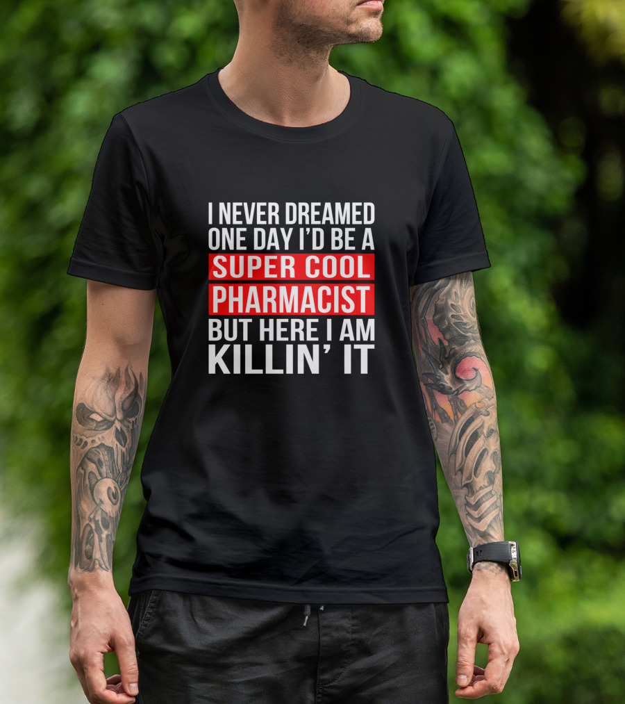 I Never Dreamed One Day I'd Be A Super Cool Pharmacist But Here I Am Killin' It T-Shirt