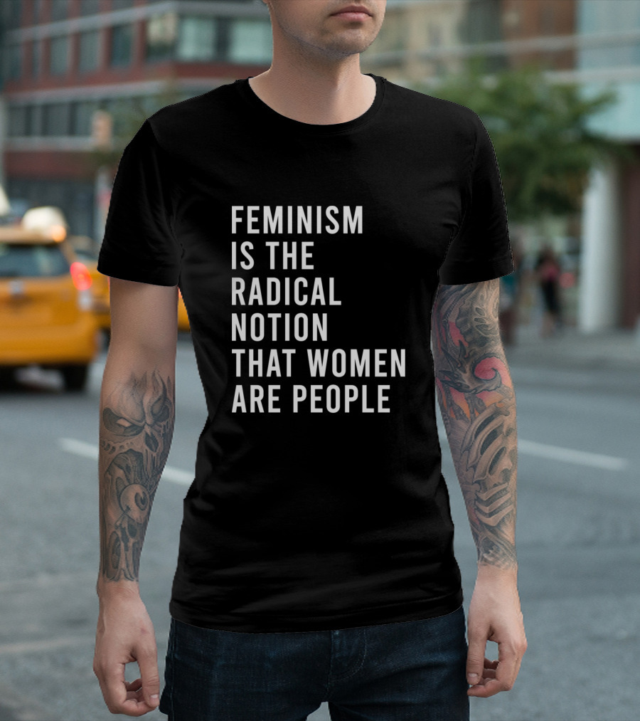 Feminism Is The Radical Notion That Women Are People T-Shirt