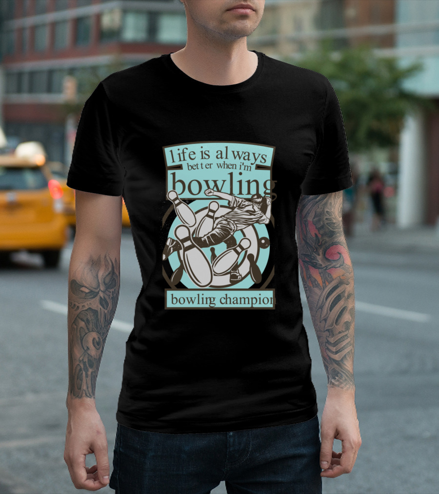 Life Is Always Better When I'm Bowling Bowling Champion T-Shirt