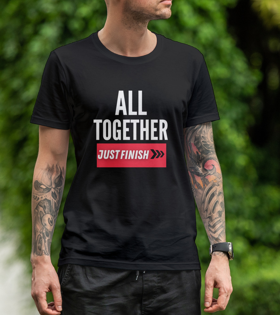 ALL TOGETHER JUST FINISH T-Shirt