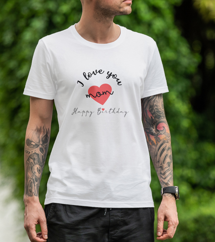 I Love You Mom Heart Happy Birthday T-Shirt
