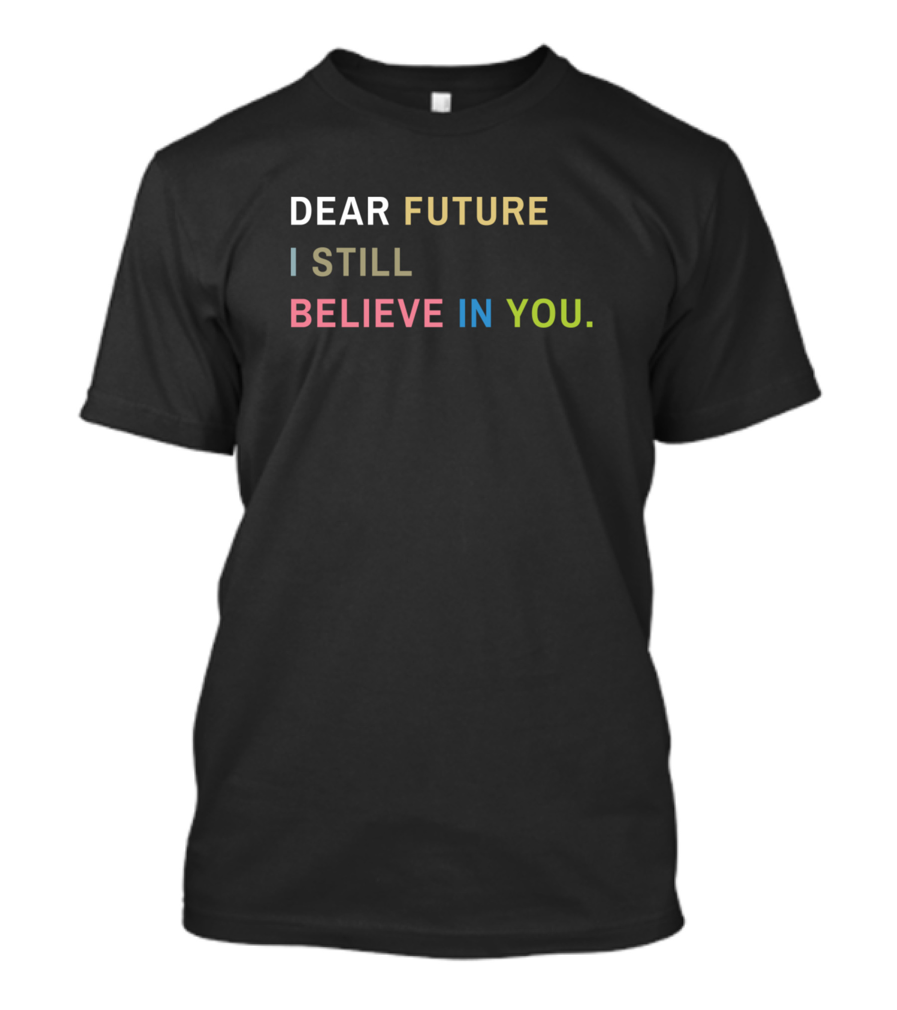 DEAR FUTURE I STILL BELIEVE IN YOU T-Shirt