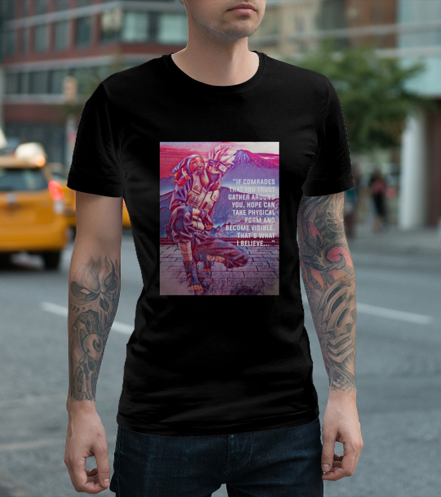 Kakashi If Comrades That You Trust Gather Around You, Hope Can Take Physical Form and Become Visible. That's What I Believe.. T-Shirt
