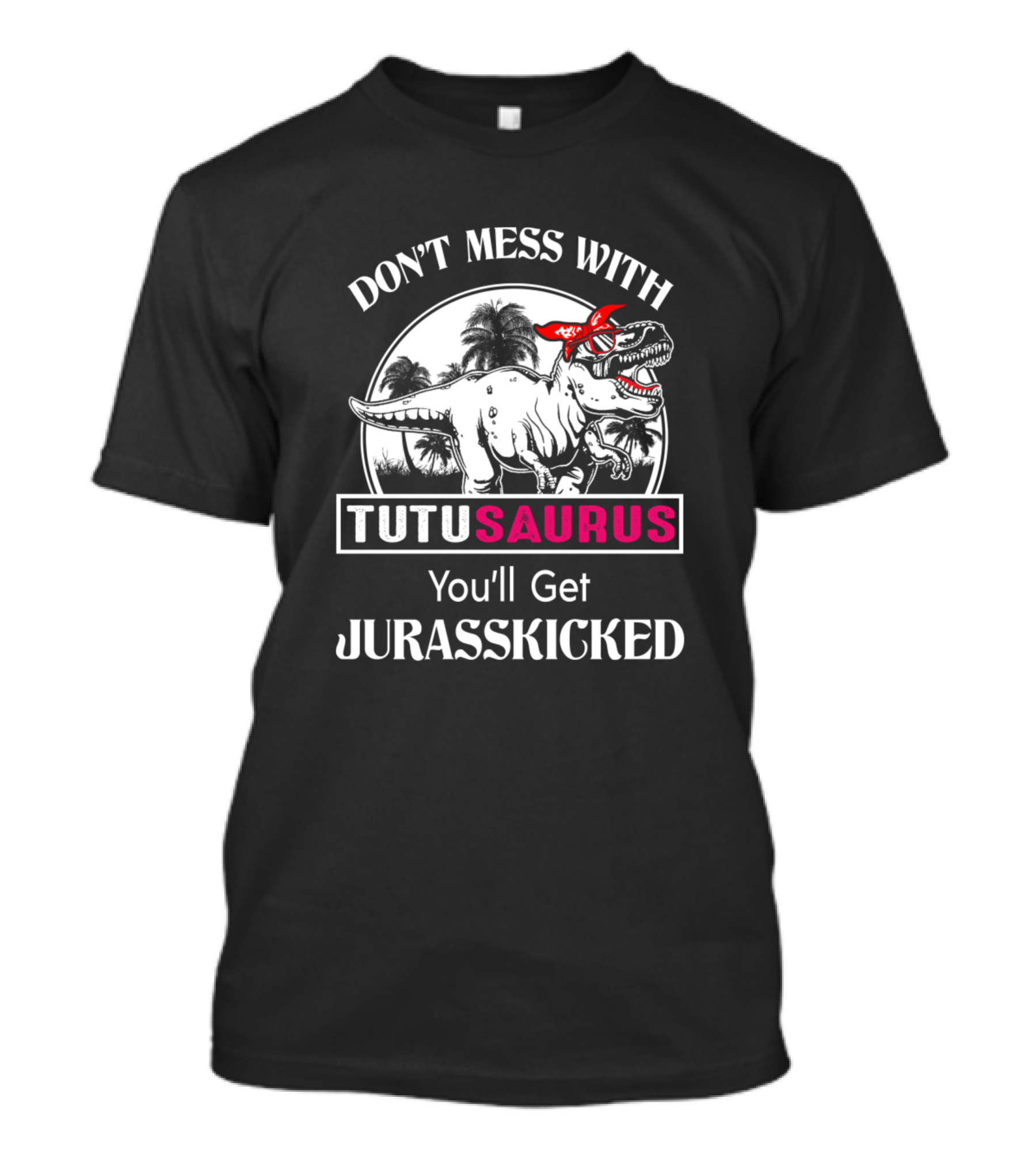 Don't Mess With Tutusaurus You'll Get Jurasskicked T-Shirt