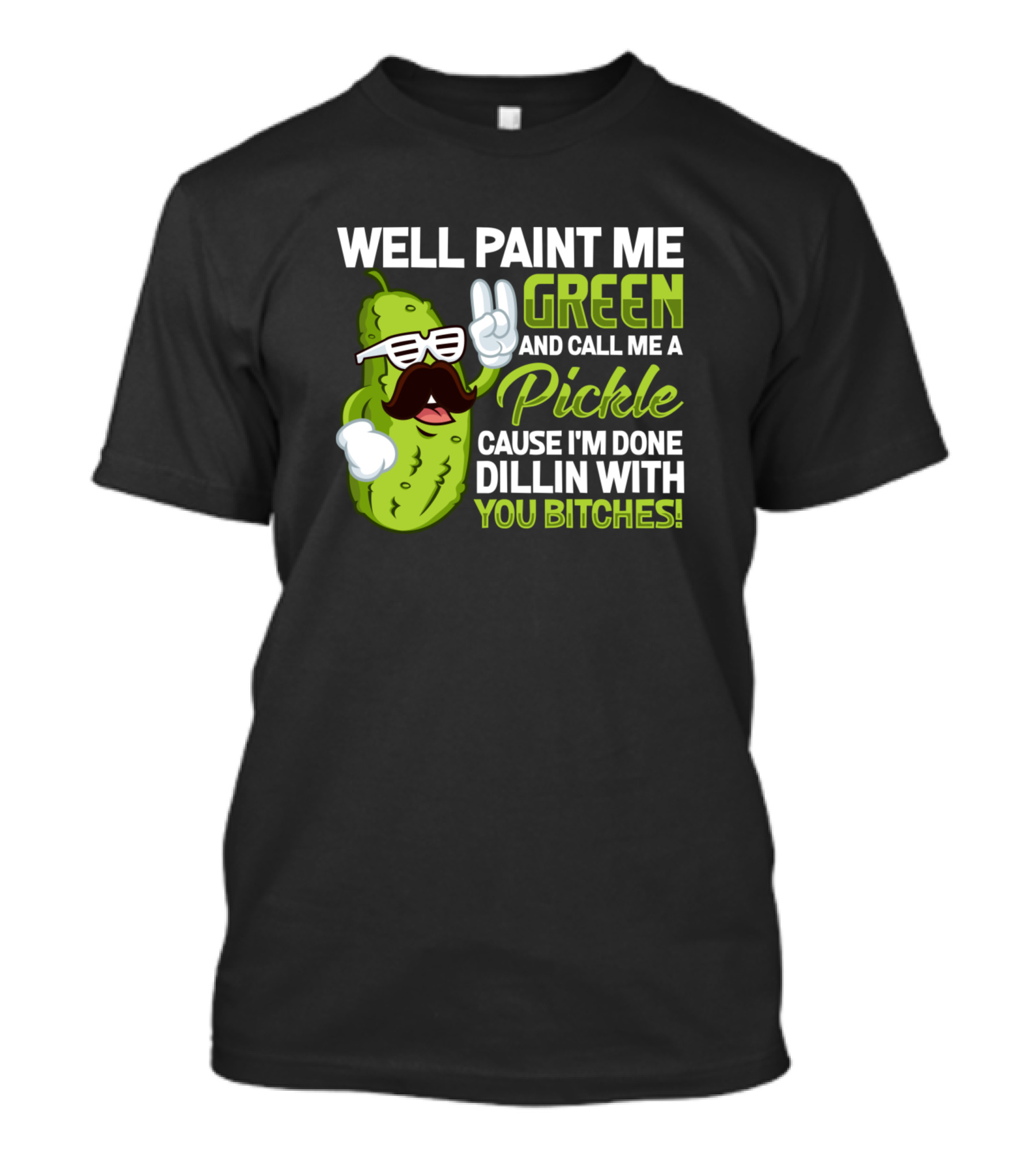 Well Paint Me Green Pickle Done Dill With You Bitches T-Shirt