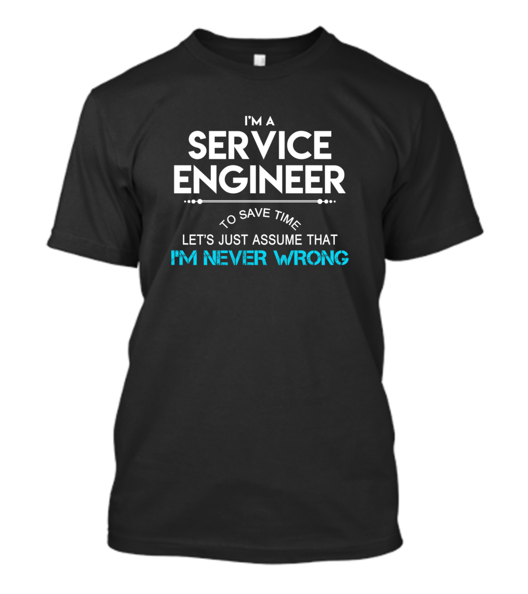 I'm A Service Engineer To Save Time Let's Just Assume That I'm Never Wrong T-Shirt