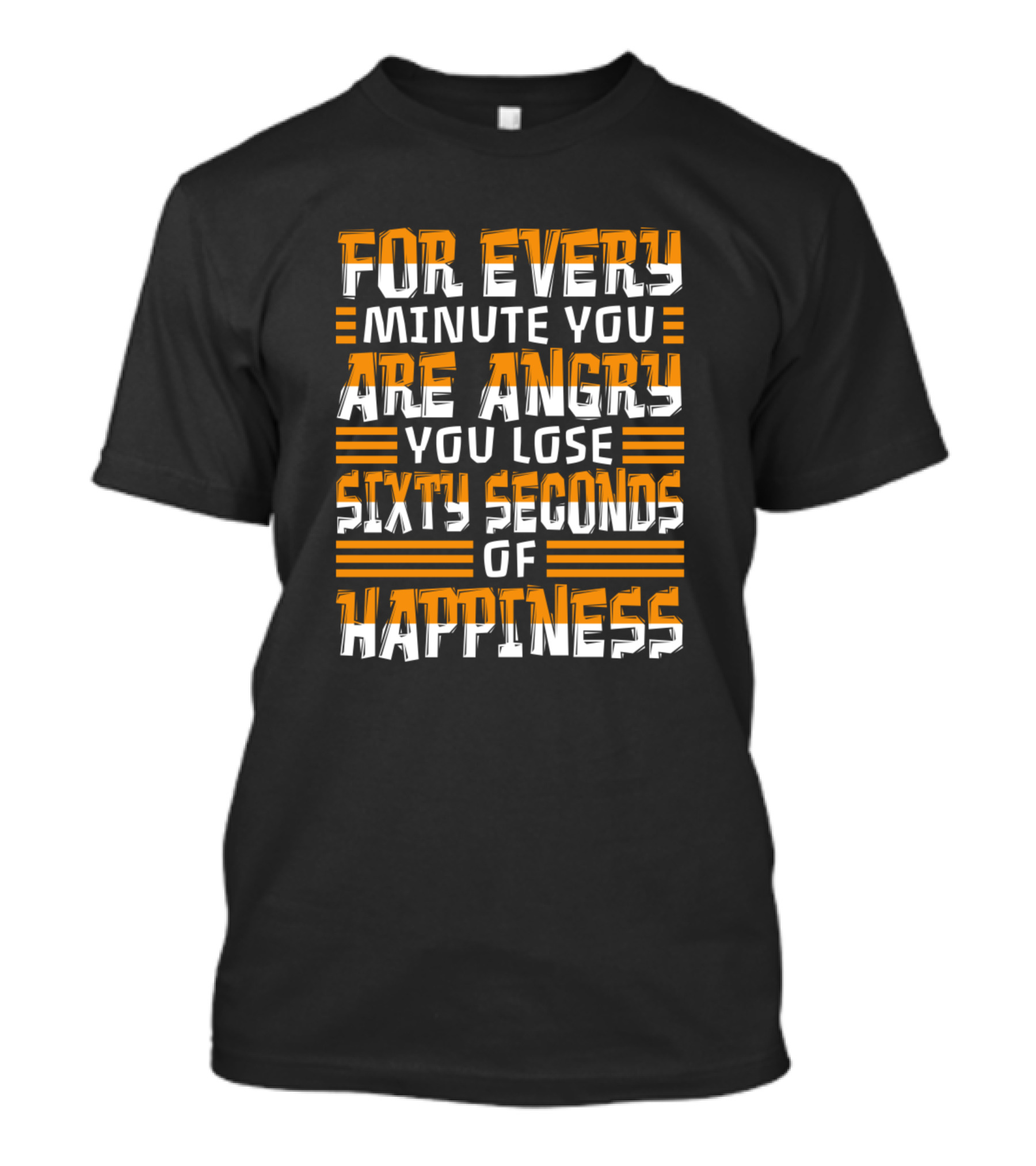 FOR EVERY MINUTE YOU ARE ANGRY YOU LOSE SIXTY SECONDS OF HAPPINESS T-Shirt