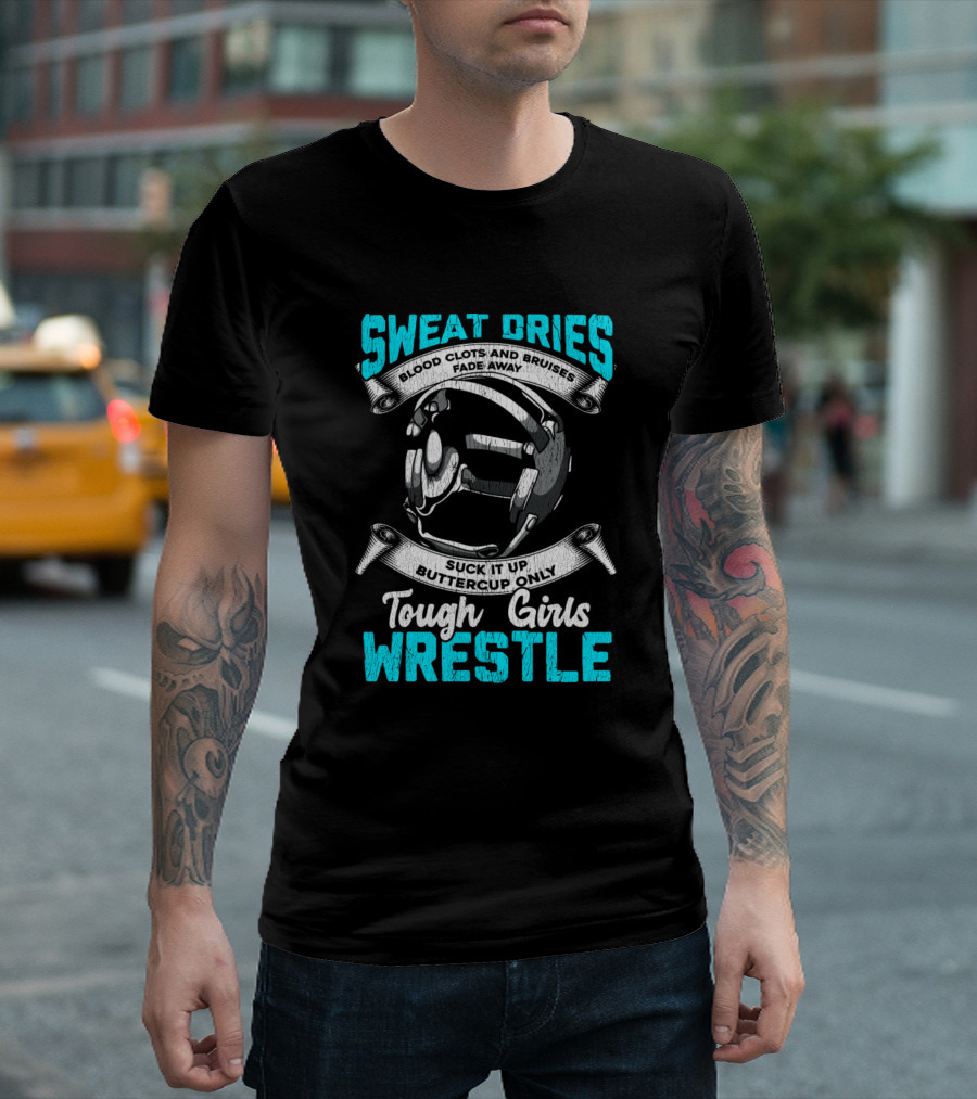 Sweat Dries Blood Clots Bruises Fade Away Tough Girls Wrestle T-Shirt