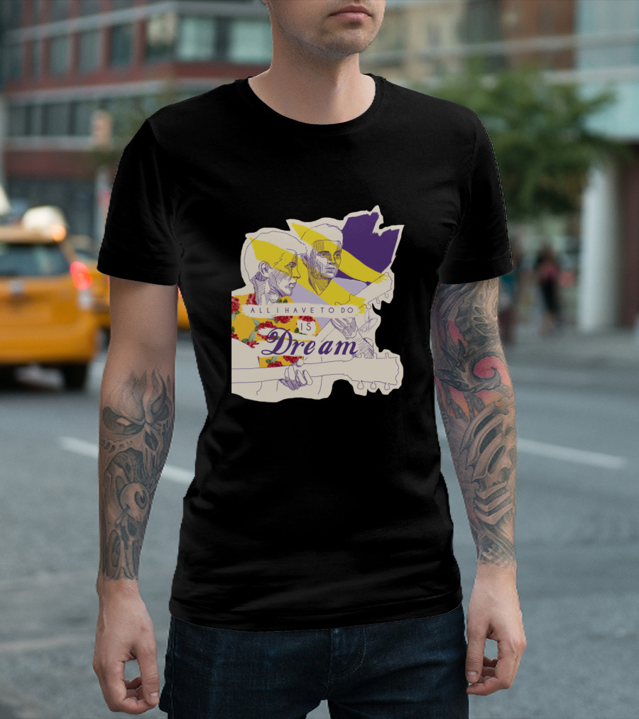 All I Have to Do Is Dream Dream Dream Dreaaaam T-Shirt