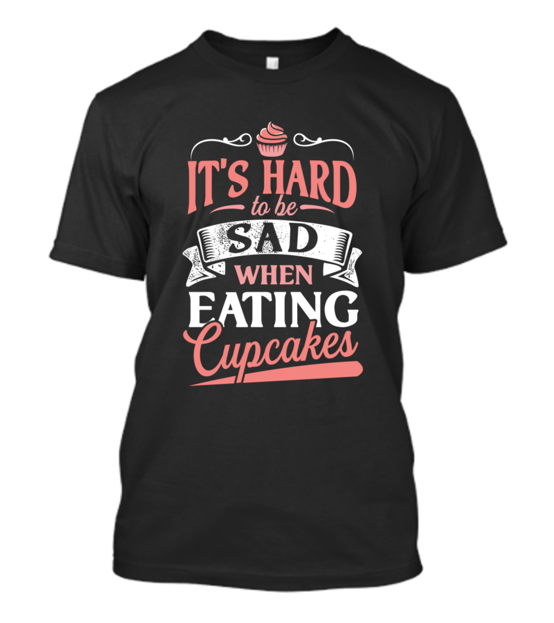 It's Hard To Be Sad When Eating Cupcakes T-Shirt