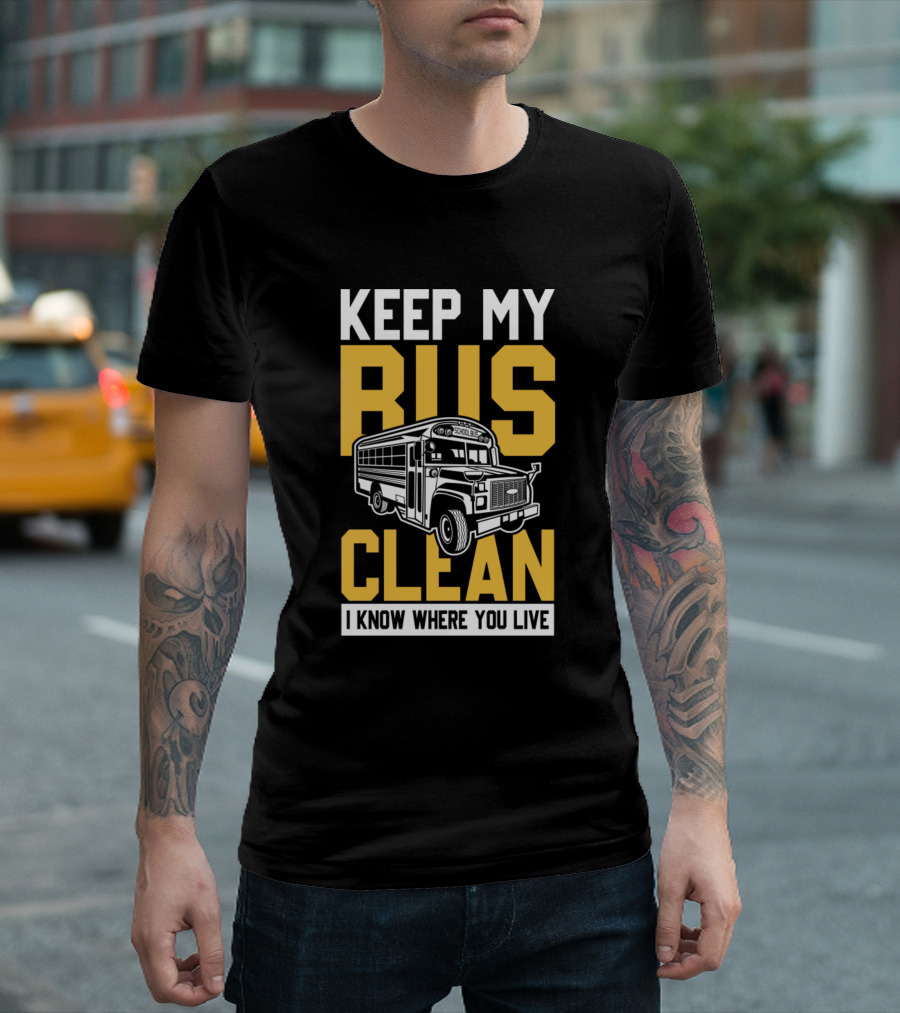 KEEP MY BUS CLEAN I KNOW WHERE YOU LIVE T-Shirt