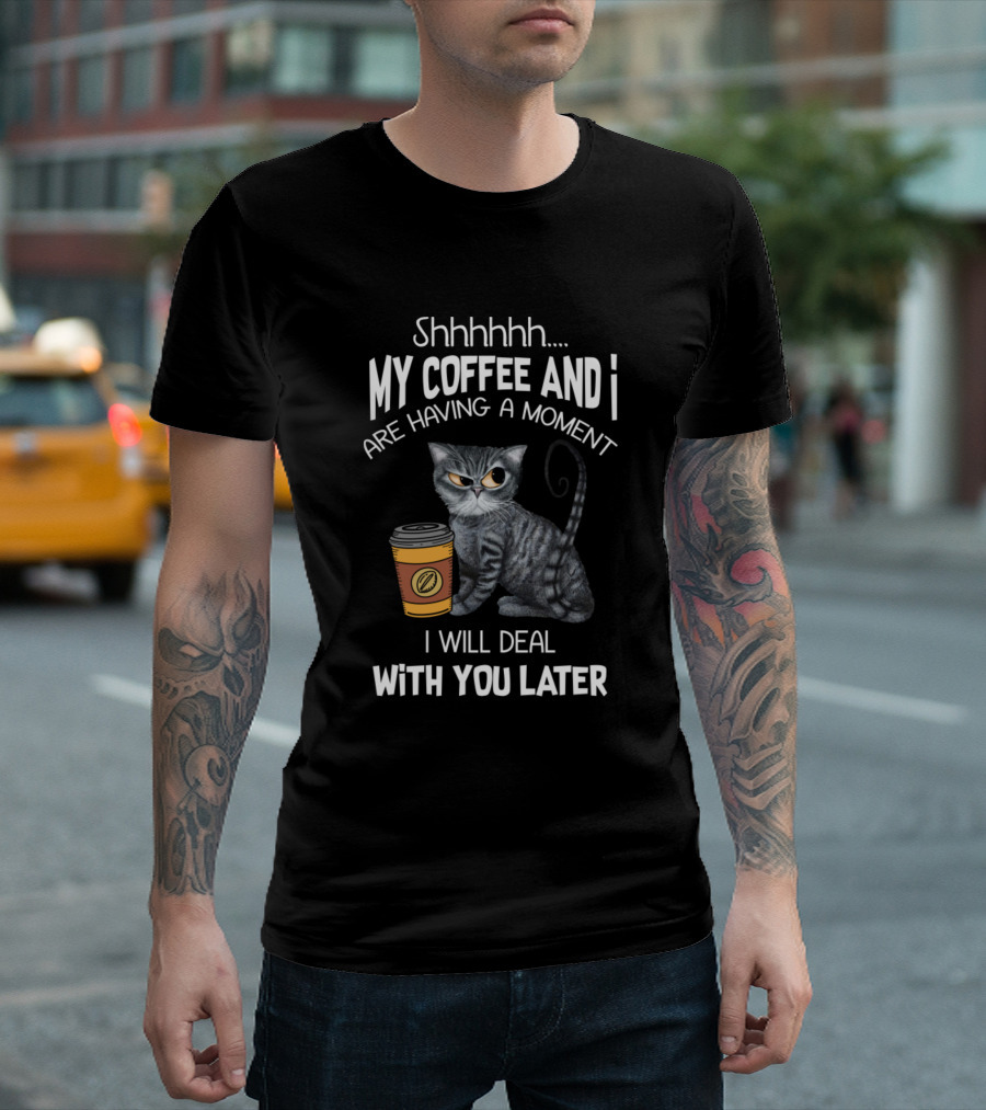 Shhhhhh My Coffee And I Are Having A Moment I Will Deal With You Later Cat Coffee Cup T-Shirt