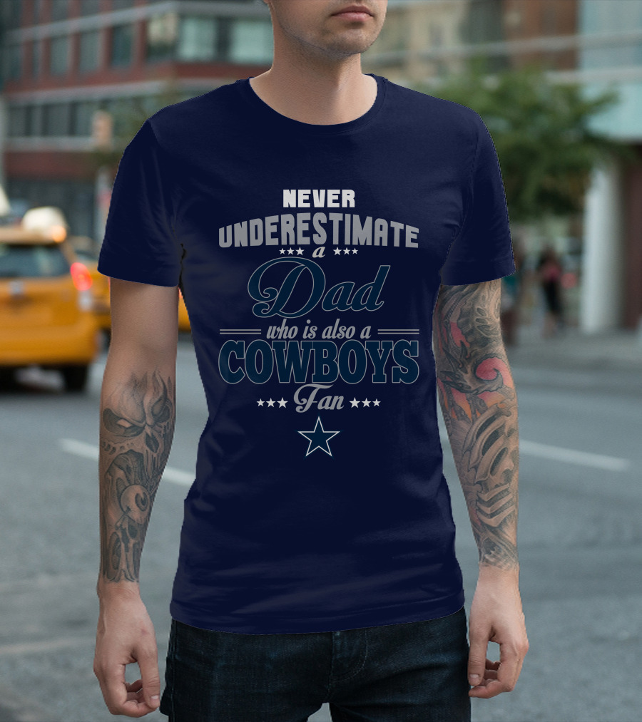 Never Underestimate A Dad Who Is Also A Cowboys Fan T-Shirt
