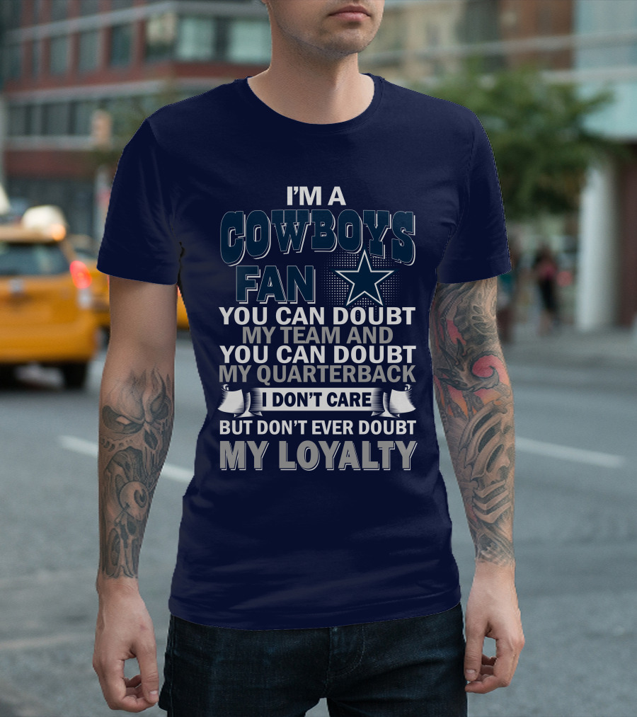 I'm A Cowboys Fan You Can Doubt My Team And My Quarterback I Don't Care But Don't Ever Doubt My Loyalty T-Shirt