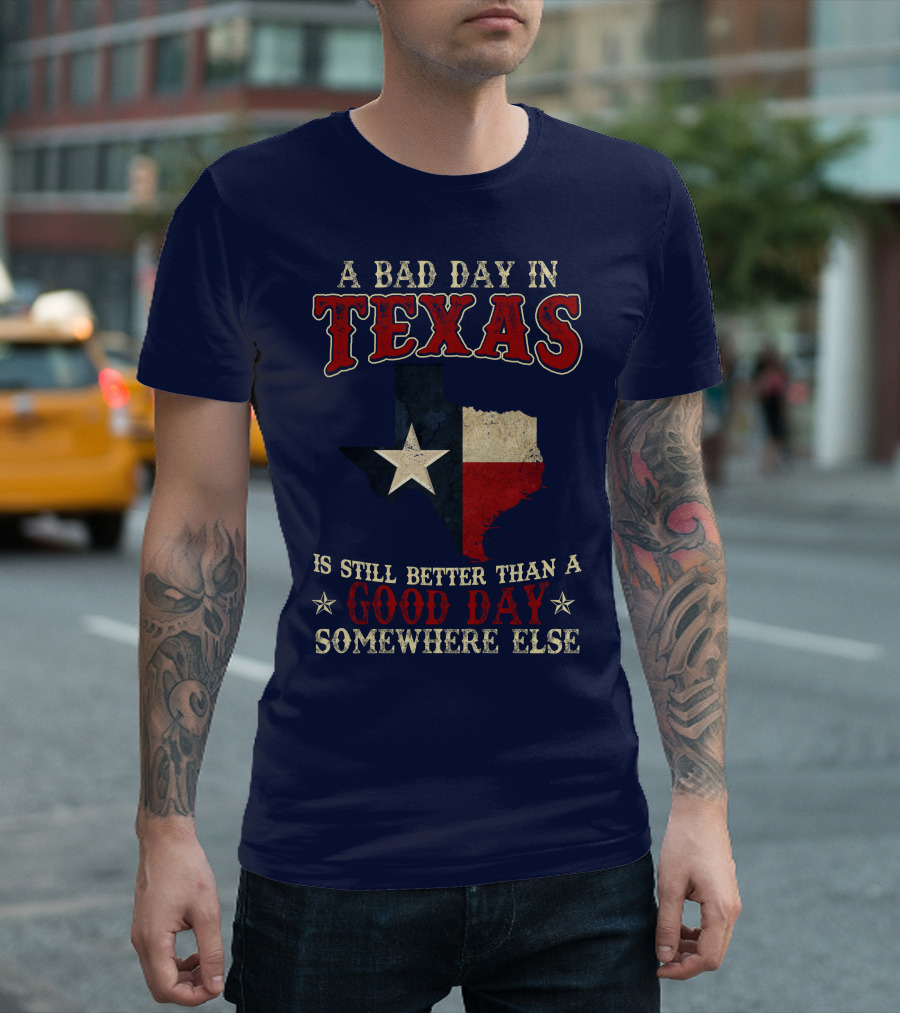 A Bad Day In Texas Is Still Better Than A Good Day Somewhere Else T-Shirt
