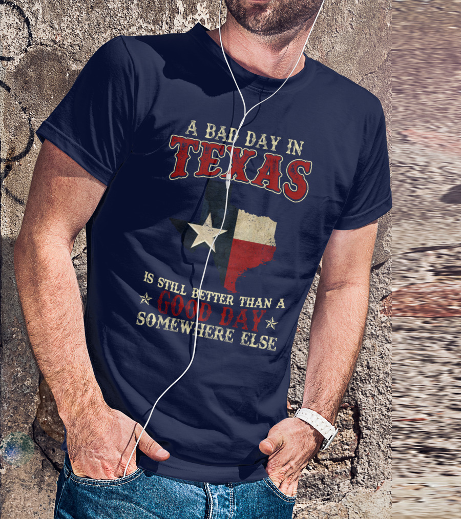 A Bad Day In Texas Is Still Better Than A Good Day Somewhere Else T-Shirt