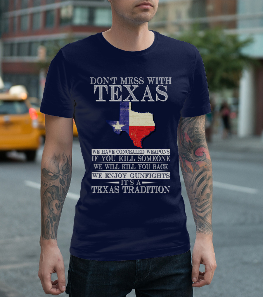 Don't Mess With Texas We Have Concealed Weapons If You Kill Someone We Will Kill You Back We Enjoy Gunfights It's A Texas Tradition T-Shirt