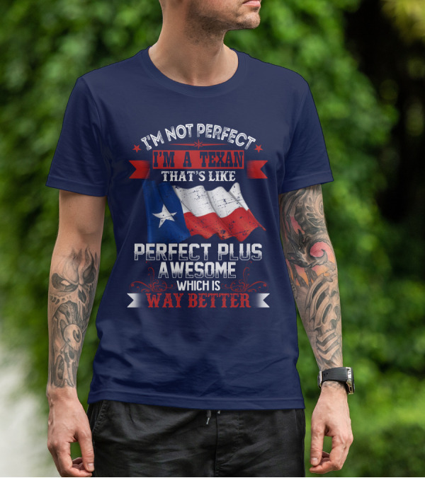 I'm Not Perfect I'm A Texan That's Like Perfect Plus Awesome Which Is Way Better T-Shirt