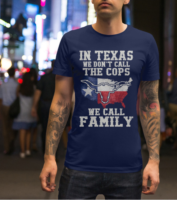 In Texas We Don't Call The Cops We Call Family Texas Flag Map Outline T-Shirt