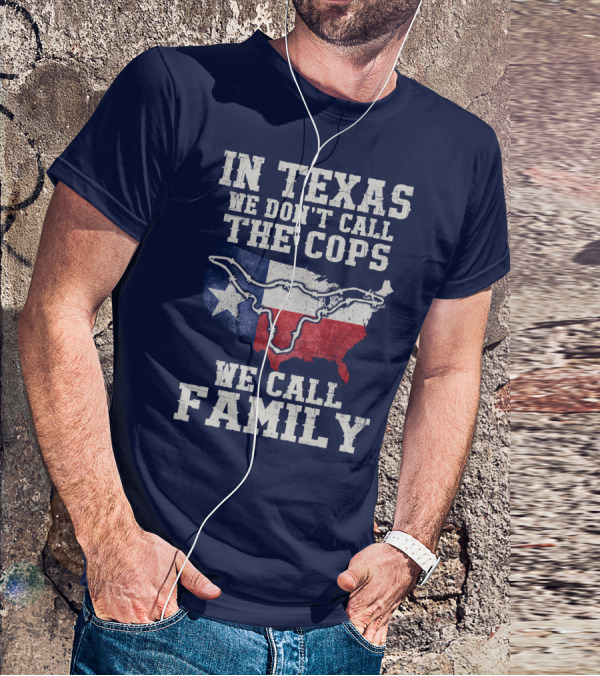 In Texas We Don't Call The Cops We Call Family Texas Flag Map Outline T-Shirt