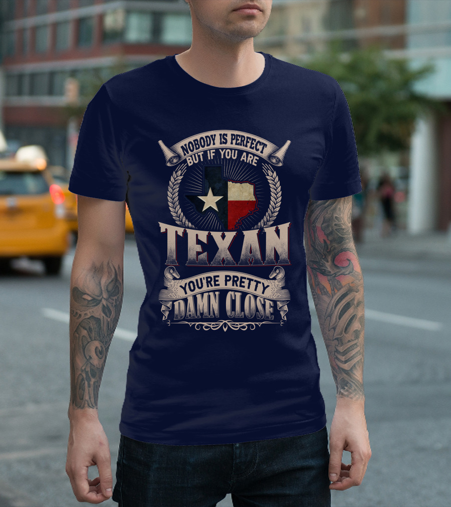 Nobody Is Perfect But If You Are Texan You're Pretty Damn Close T-Shirt