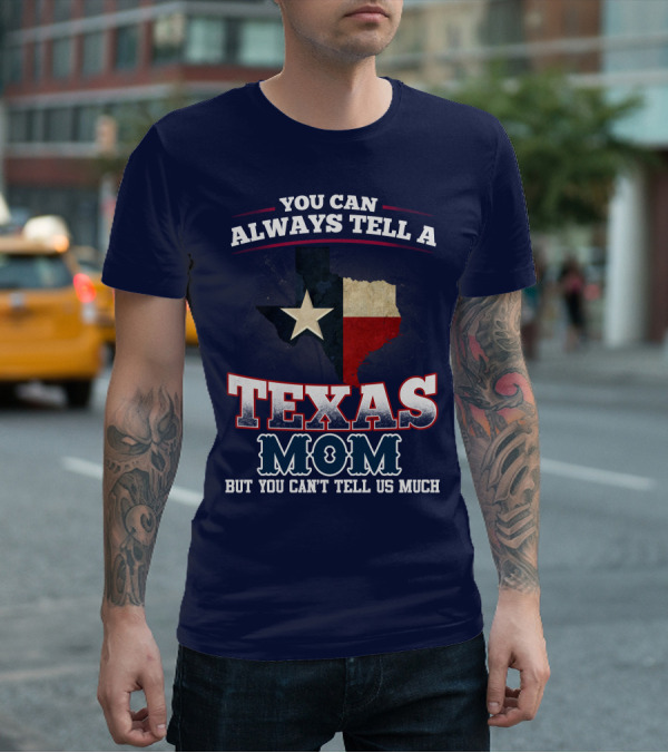 You Can Always Tell A Texas Mom But You Can't Tell Us Much T-Shirt
