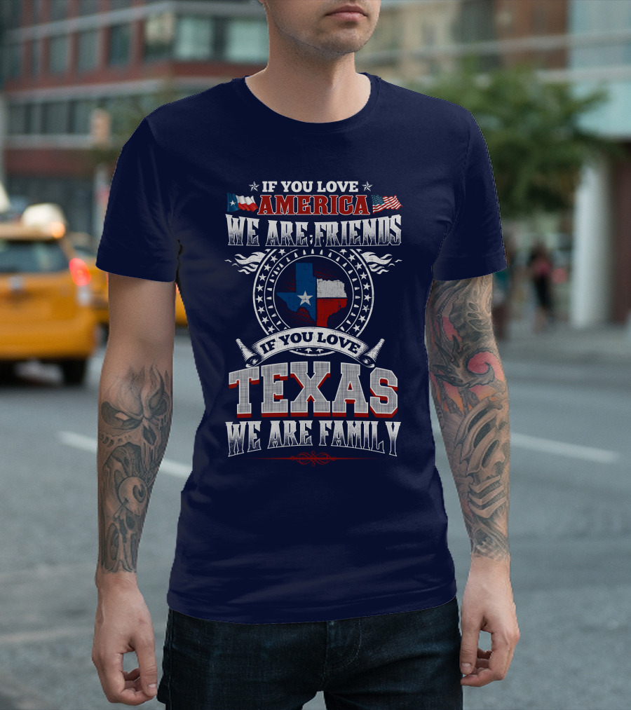 If You Love America We Are Friends Texas We Are Family T-Shirt