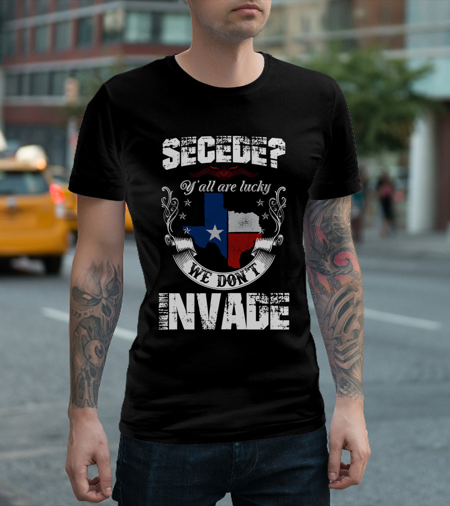 Secede? Y'all Are Lucky We Don't Invade Texas Flag Unity T-Shirt