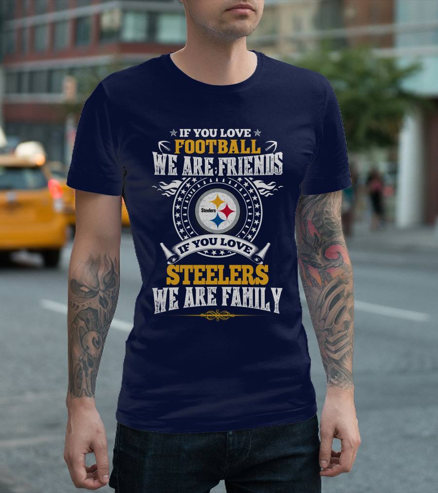 If You Love Football We Are Friends If You Love Steelers We Are Family T-Shirt