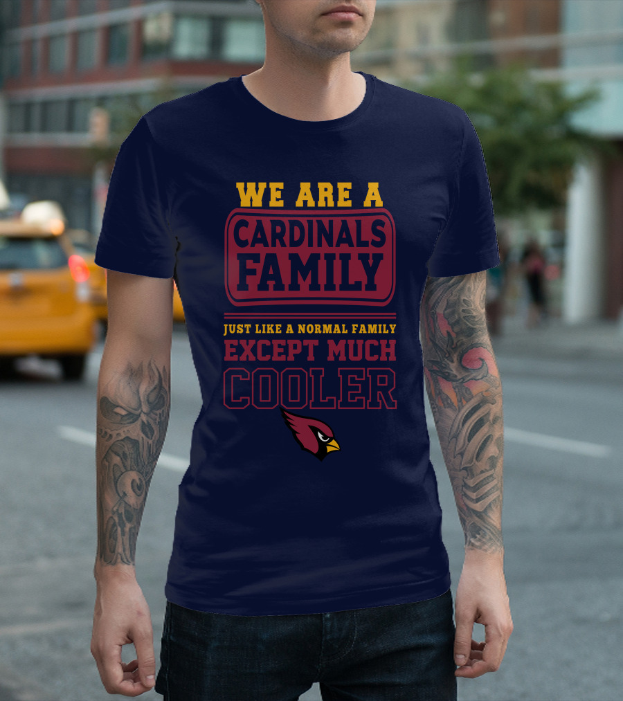 We Are A Cardinals Family Just Like A Normal Family Except Much Cooler Arizona Cardinals T-Shirt