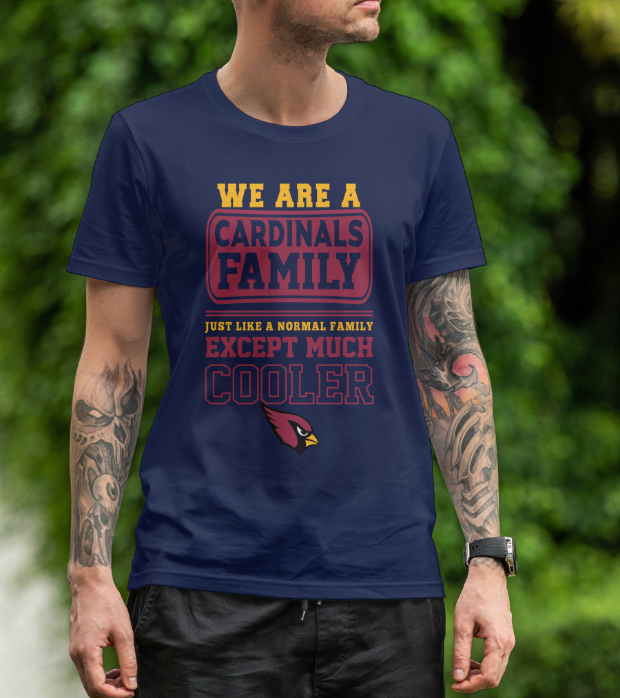 We Are A Cardinals Family Just Like A Normal Family Except Much Cooler Arizona Cardinals T-Shirt