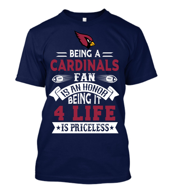 Being A Cardinals Fan Is An Honor Being It 4 Life Is Priceless Arizona Cardinals T-Shirt