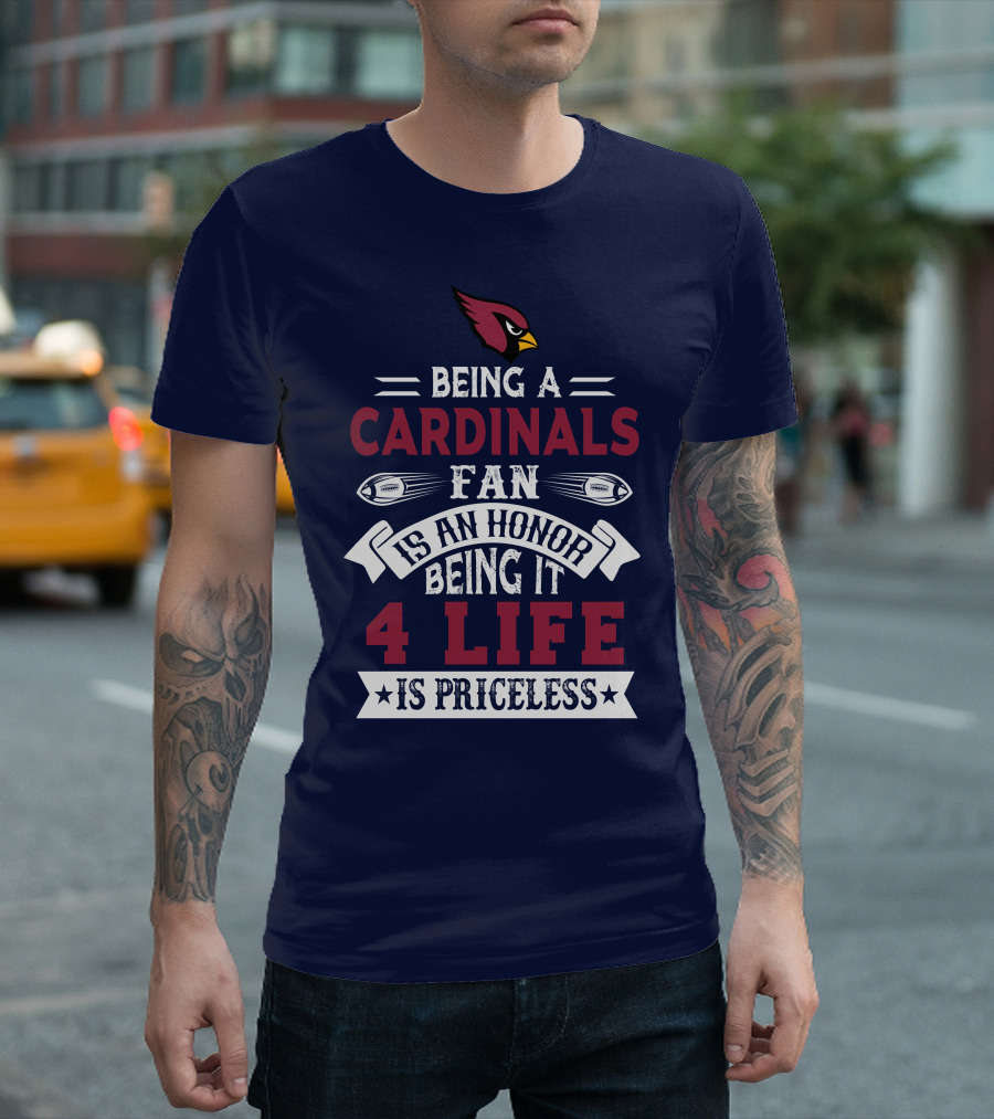 Being A Cardinals Fan Is An Honor Being It 4 Life Is Priceless Arizona Cardinals T-Shirt