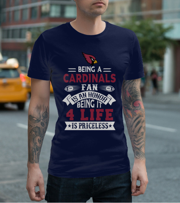 Being A Cardinals Fan Is An Honor Being It 4 Life Is Priceless Arizona Cardinals T-Shirt