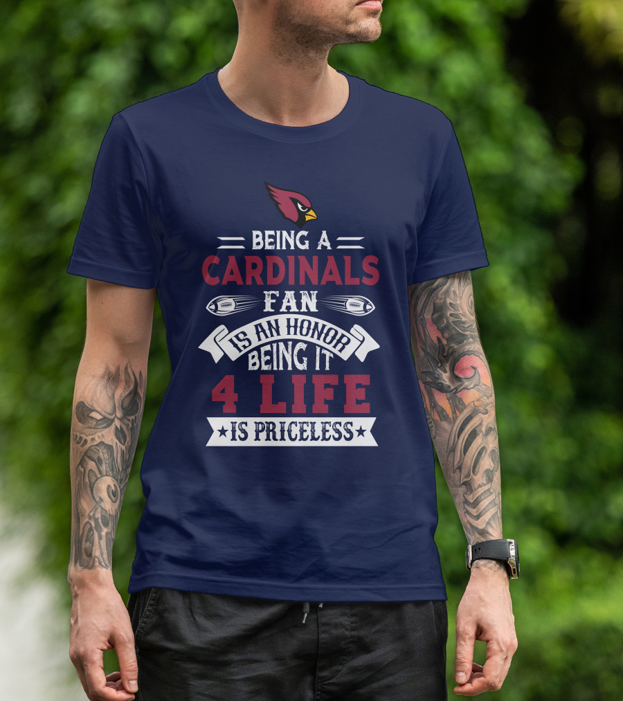 Being A Cardinals Fan Is An Honor Being It 4 Life Is Priceless Arizona Cardinals T-Shirt