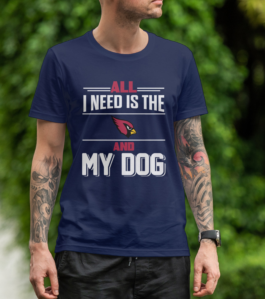 All I Need Is The Arizona Cardinals And My Dog T-Shirt
