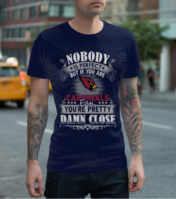 Nobody Is Perfect But If You Are Arizona Cardinals Fan You're Pretty Damn Close T-Shirt