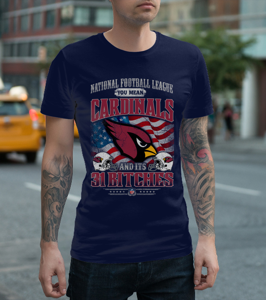 National Football League You Mean Cardinals And Its 31 Bitches T-Shirt