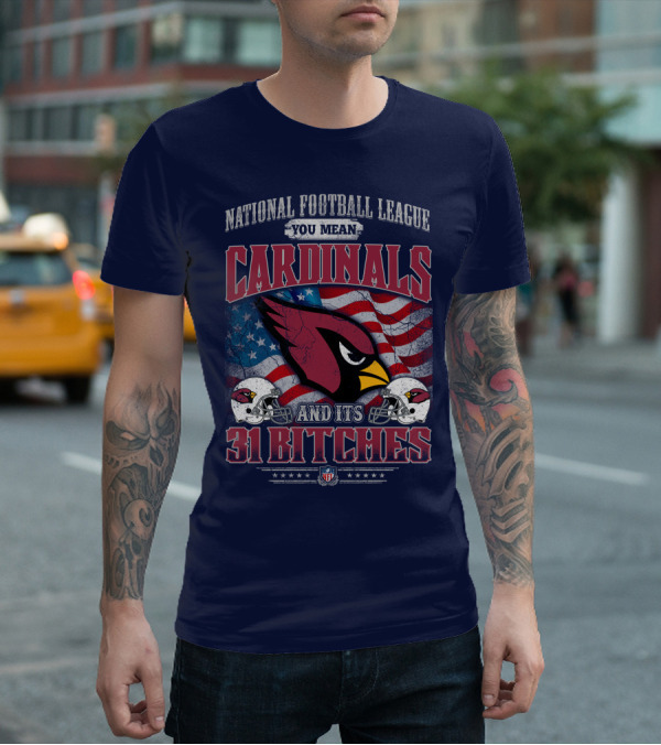 National Football League You Mean Cardinals And Its 31 Bitches T-Shirt