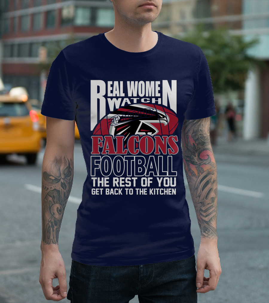 Real Women Watch Falcons Football The Rest Of You Get Back To The Kitchen T-Shirt