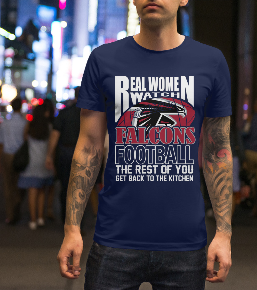 Real Women Watch Falcons Football The Rest Of You Get Back To The Kitchen T-Shirt