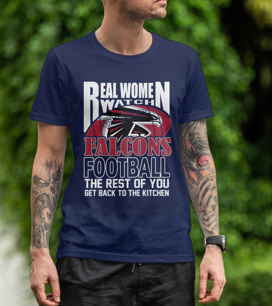 Real Women Watch Falcons Football The Rest Of You Get Back To The Kitchen T-Shirt