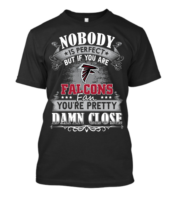 Nobody Is Perfect But If You Are Falcons Fan You're Pretty Damn Close T-Shirt