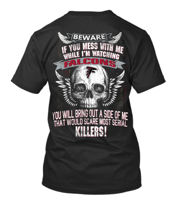 Beware If You Mess With Me While I'm Watching Falcons You Will Bring Out A Side Of Me That Would Scare Most Serial Killers T-Shirt