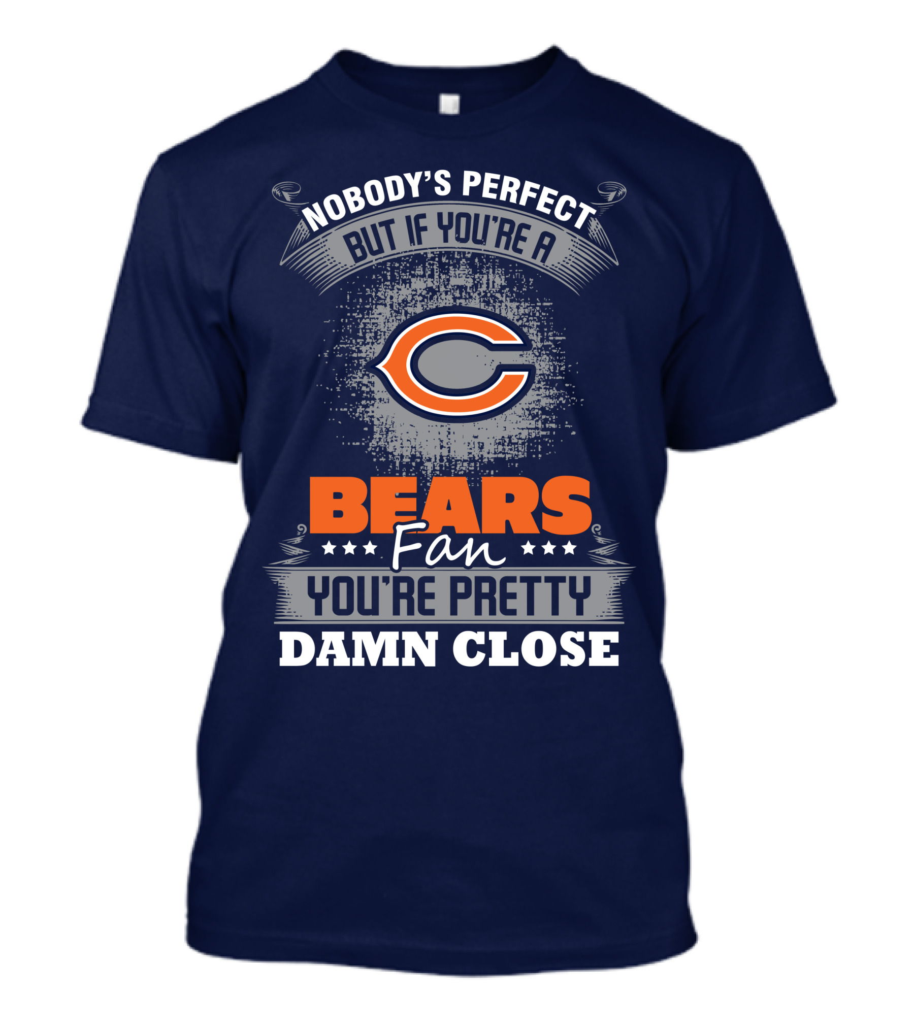Chicago Bears Fan Nobody's Perfect You're Pretty Damn Close T-Shirt