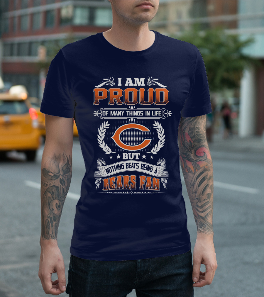 I Am Proud Of Many Things In Life But Nothing Beats Being A Bears Fan Chicago Bears T-Shirt