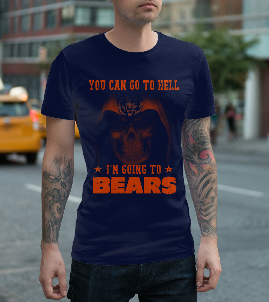 You Can Go To Hell I'm Going To Bears Chicago Bears T-Shirt