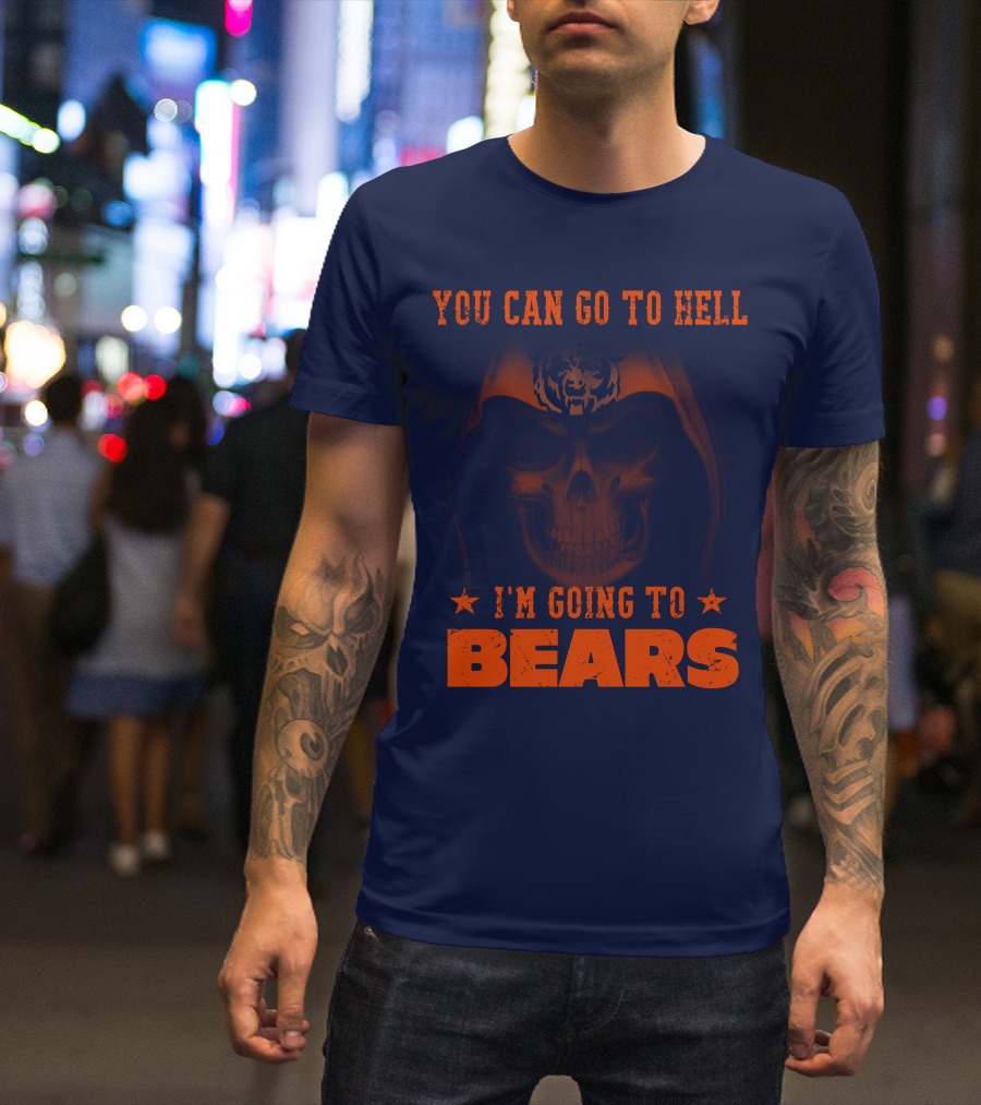 You Can Go To Hell I'm Going To Bears Chicago Bears T-Shirt